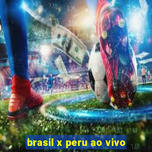 brasil x peru ao vivo